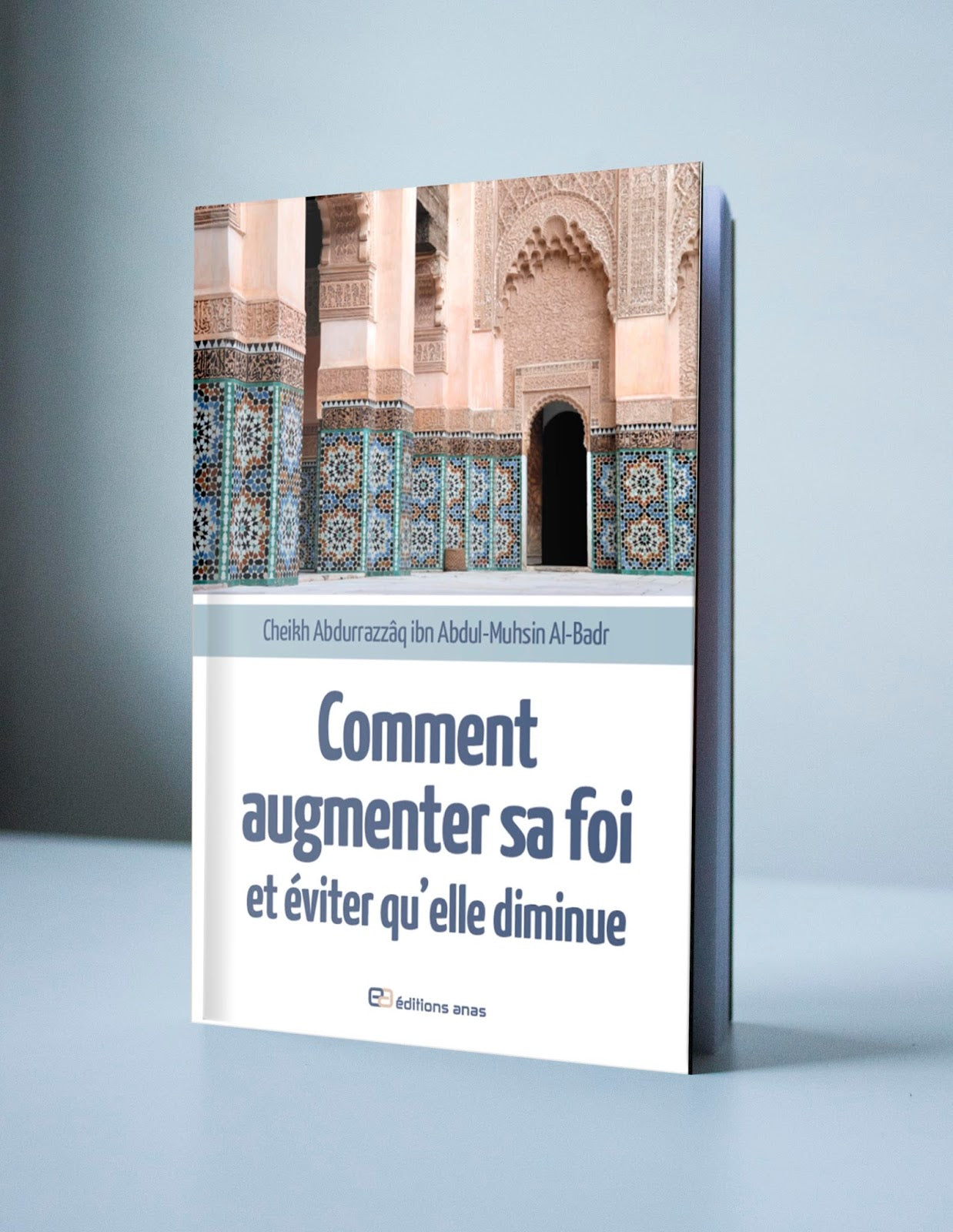 Comment augmenter sa foi et éviter qu'elle diminue, de Cheikh AbdurRazzâq ibn Abdul-Muhsin Al-Badr