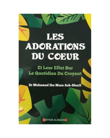 Les Adorations du Coeur , Et leur Effets sur le Quotidien du Croyant , de Dr Muhamad Ash- Sharif